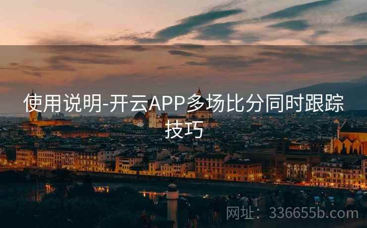 使用说明-开云APP多场比分同时跟踪技巧