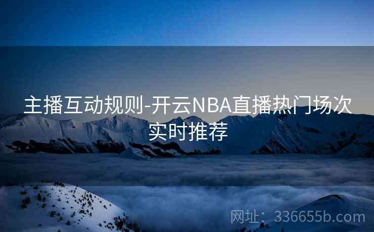 主播互动规则-开云NBA直播热门场次实时推荐