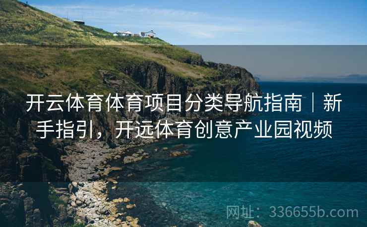 开云体育体育项目分类导航指南｜新手指引，开远体育创意产业园视频