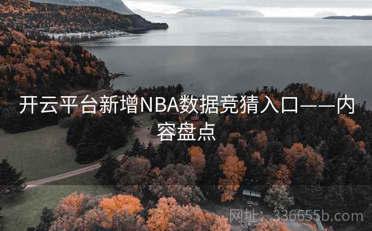 开云平台新增NBA数据竞猜入口——内容盘点  第2张
