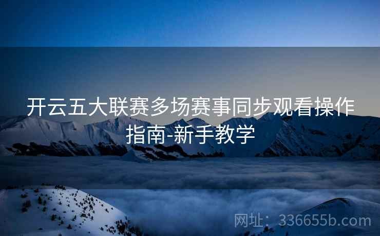开云五大联赛多场赛事同步观看操作指南-新手教学