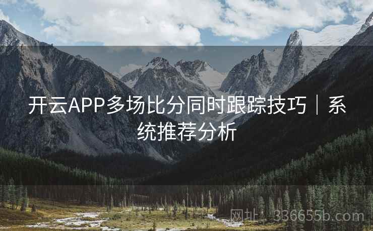 开云APP多场比分同时跟踪技巧｜系统推荐分析