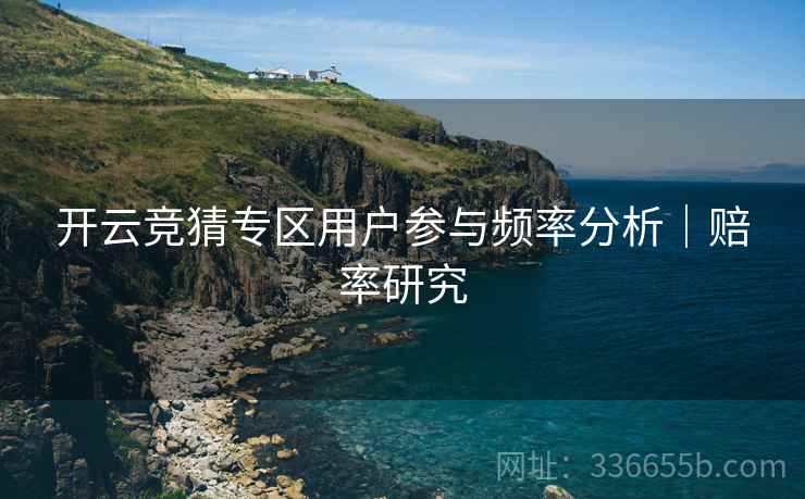 开云竞猜专区用户参与频率分析｜赔率研究