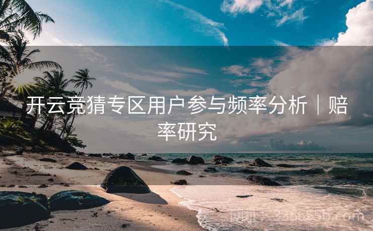 开云竞猜专区用户参与频率分析｜赔率研究