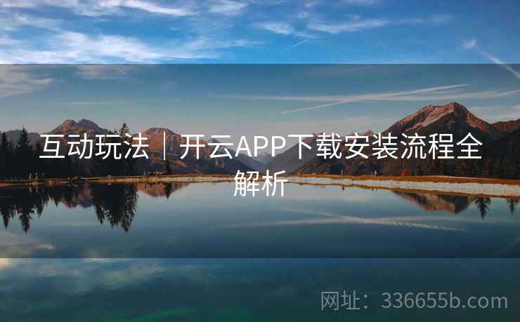 互动玩法｜开云APP下载安装流程全解析