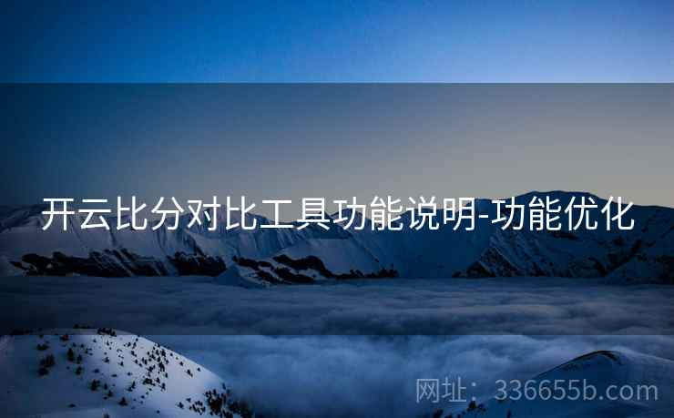 开云比分对比工具功能说明-功能优化