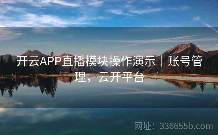 开云APP直播模块操作演示｜账号管理，云开平台