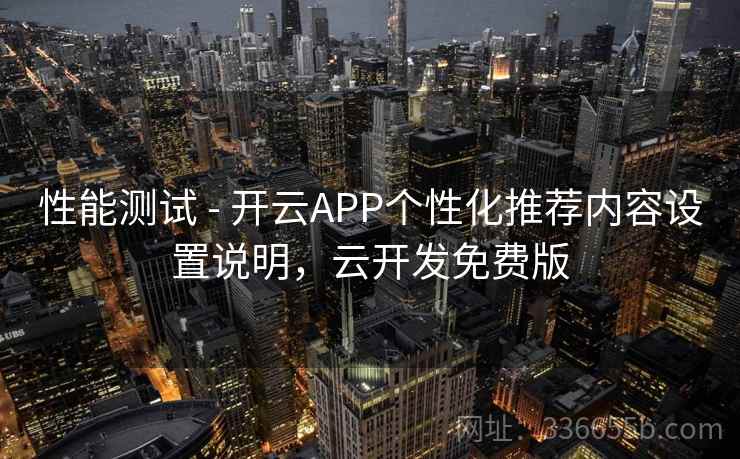 性能测试 - 开云APP个性化推荐内容设置说明，云开发免费版