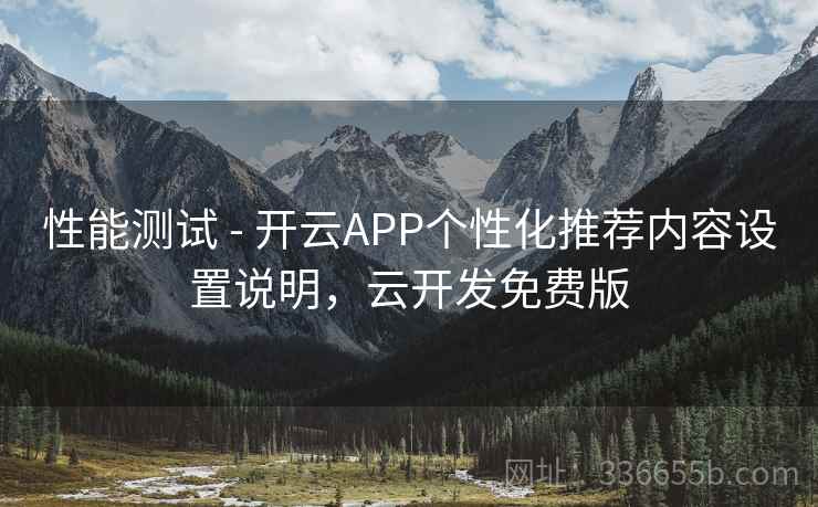 性能测试 - 开云APP个性化推荐内容设置说明，云开发免费版