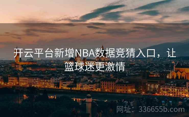 开云平台新增NBA数据竞猜入口，让篮球迷更激情