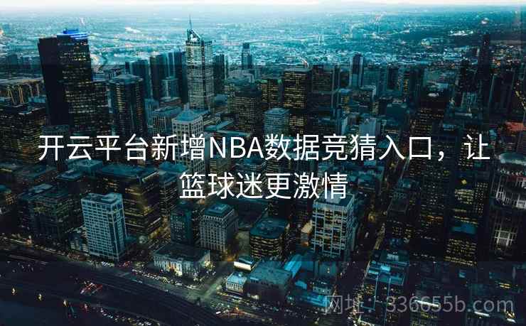 开云平台新增NBA数据竞猜入口，让篮球迷更激情