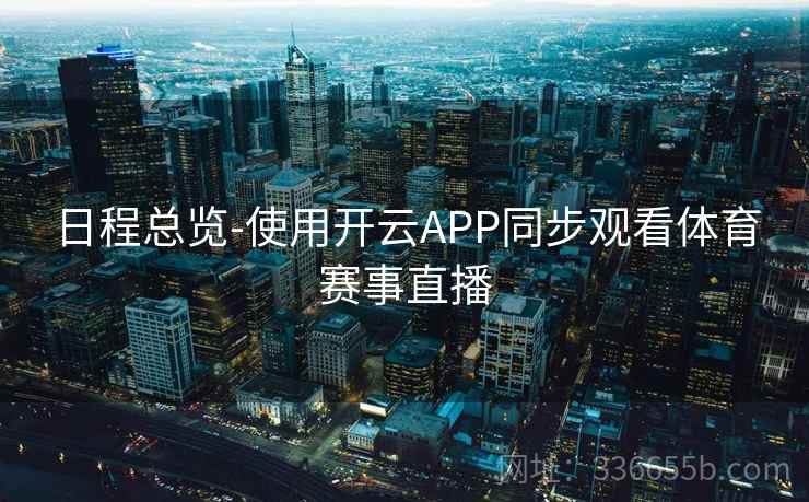 日程总览-使用开云APP同步观看体育赛事直播