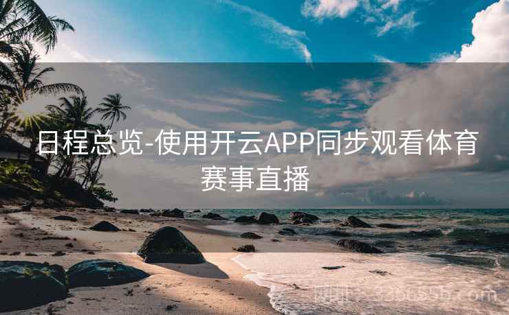日程总览-使用开云APP同步观看体育赛事直播