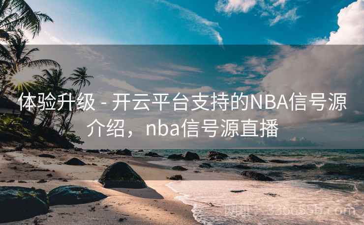 体验升级 - 开云平台支持的NBA信号源介绍，nba信号源直播  第2张