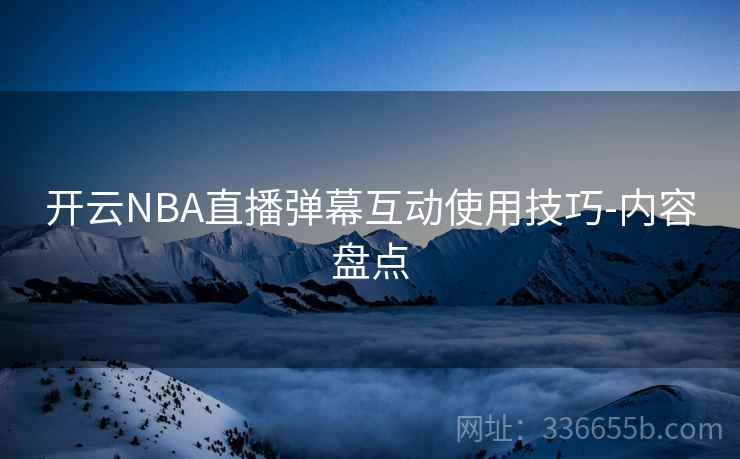开云NBA直播弹幕互动使用技巧-内容盘点  第2张