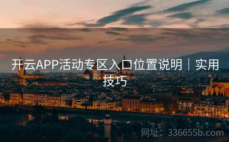 开云APP活动专区入口位置说明｜实用技巧