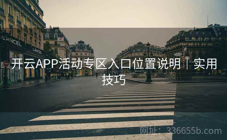 开云APP活动专区入口位置说明｜实用技巧