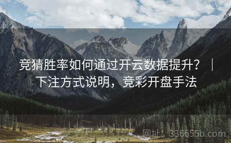 竞猜胜率如何通过开云数据提升？｜下注方式说明，竞彩开盘手法