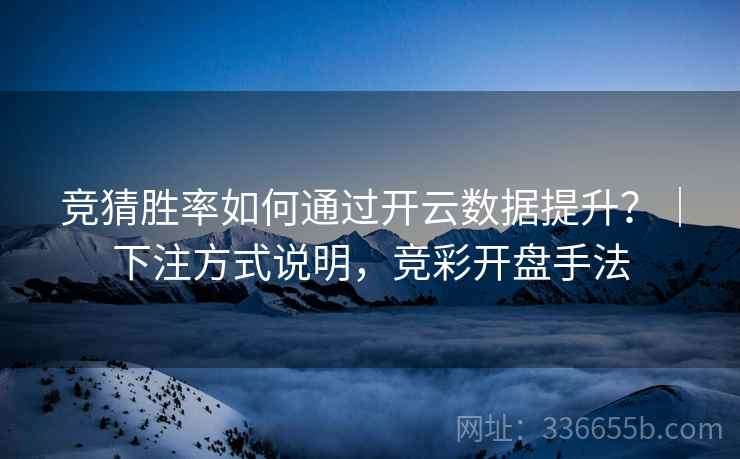 竞猜胜率如何通过开云数据提升？｜下注方式说明，竞彩开盘手法