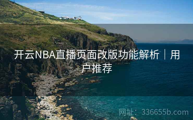 开云NBA直播页面改版功能解析｜用户推荐
