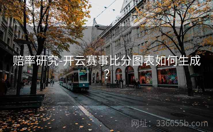 赔率研究-开云赛事比分图表如何生成？  第2张