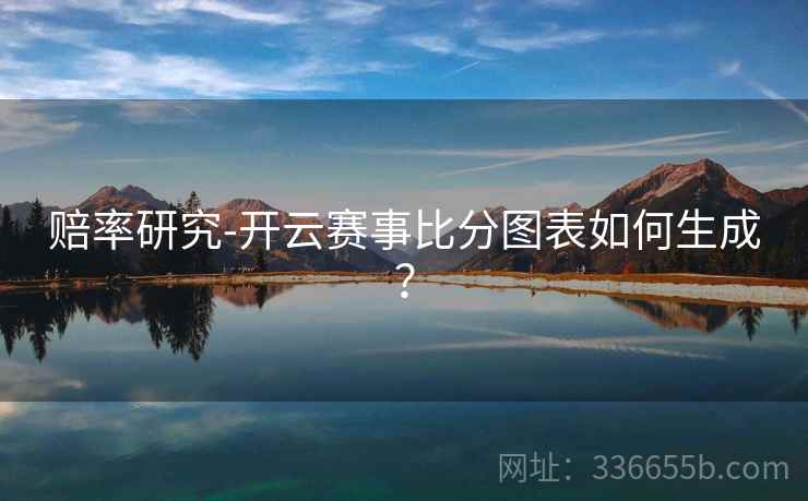 赔率研究-开云赛事比分图表如何生成？  第1张