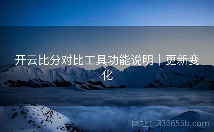开云比分对比工具功能说明｜更新变化