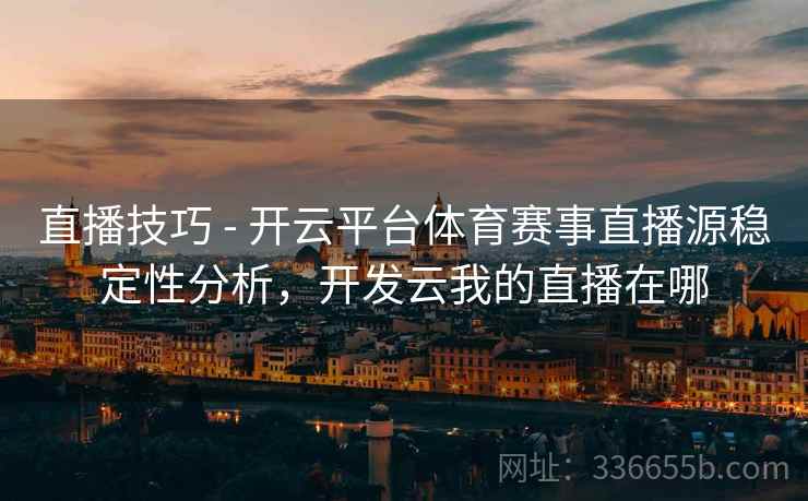 直播技巧 - 开云平台体育赛事直播源稳定性分析，开发云我的直播在哪