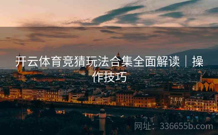开云体育竞猜玩法合集全面解读｜操作技巧