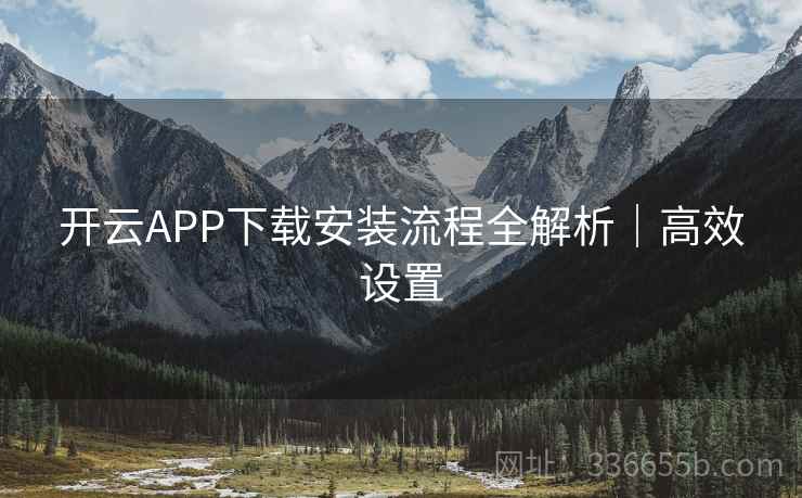 开云APP下载安装流程全解析｜高效设置