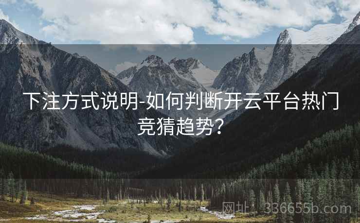 下注方式说明-如何判断开云平台热门竞猜趋势？