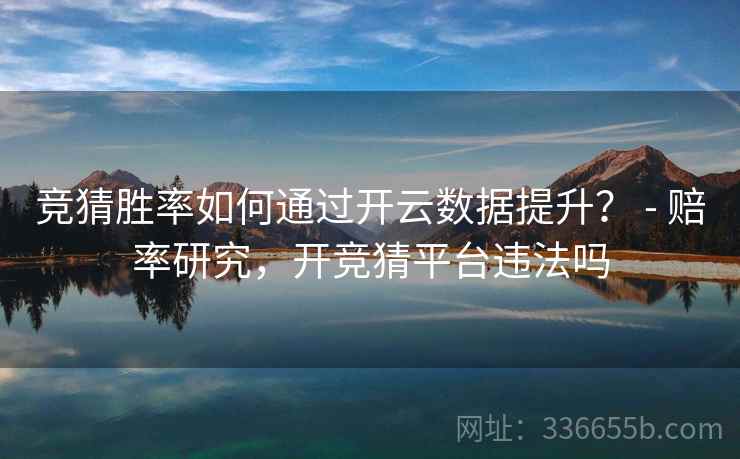 竞猜胜率如何通过开云数据提升？ - 赔率研究，开竞猜平台违法吗