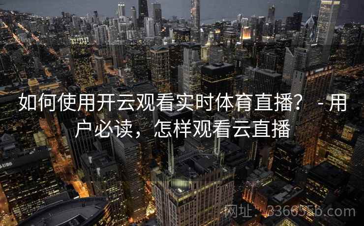 如何使用开云观看实时体育直播？ - 用户必读，怎样观看云直播
