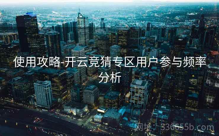 使用攻略-开云竞猜专区用户参与频率分析