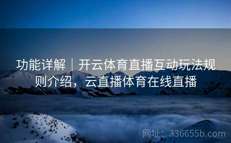 功能详解｜开云体育直播互动玩法规则介绍，云直播体育在线直播