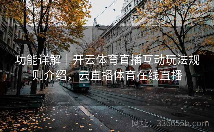功能详解｜开云体育直播互动玩法规则介绍，云直播体育在线直播