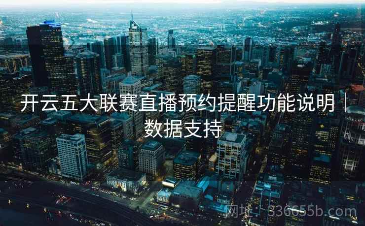 开云五大联赛直播预约提醒功能说明｜数据支持
