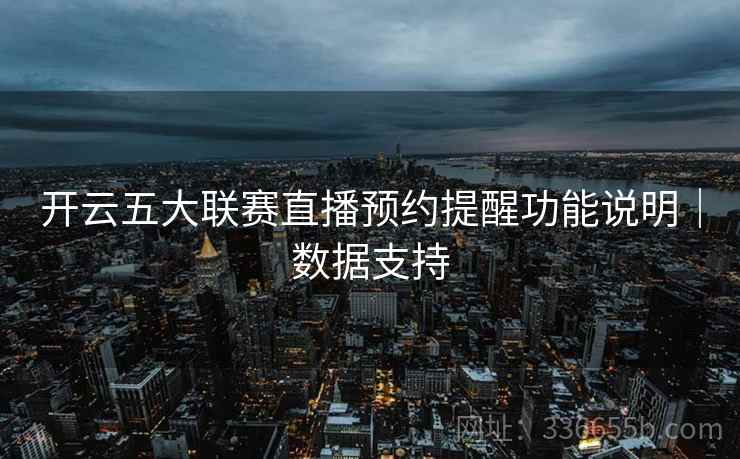 开云五大联赛直播预约提醒功能说明｜数据支持