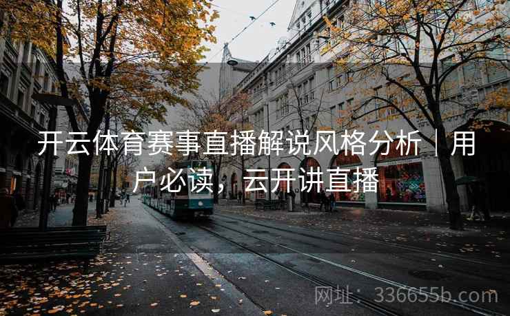 开云体育赛事直播解说风格分析｜用户必读，云开讲直播
