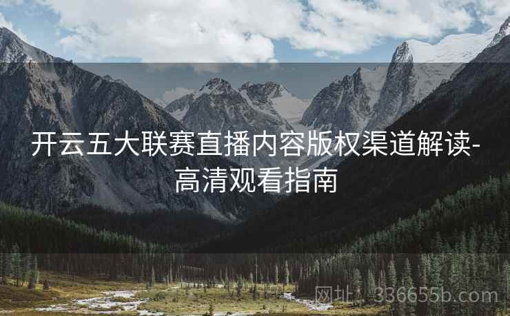 开云五大联赛直播内容版权渠道解读-高清观看指南
