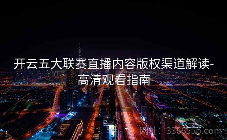 开云五大联赛直播内容版权渠道解读-高清观看指南