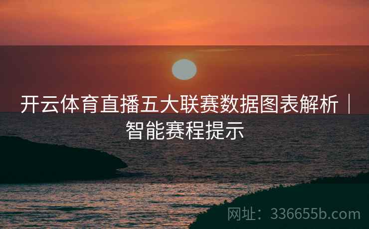 开云体育直播五大联赛数据图表解析｜智能赛程提示