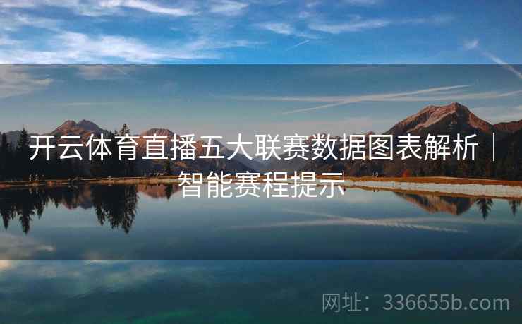 开云体育直播五大联赛数据图表解析｜智能赛程提示