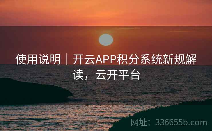 使用说明｜开云APP积分系统新规解读，云开平台