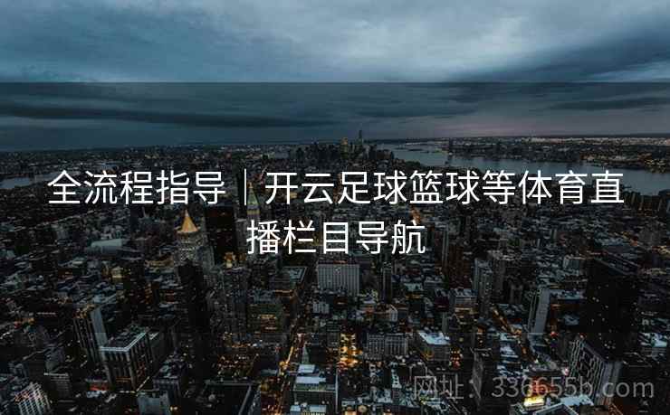 全流程指导｜开云足球篮球等体育直播栏目导航