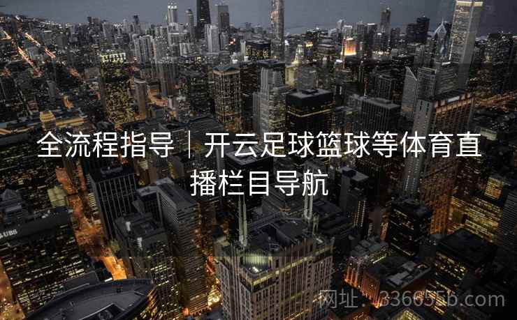 全流程指导｜开云足球篮球等体育直播栏目导航