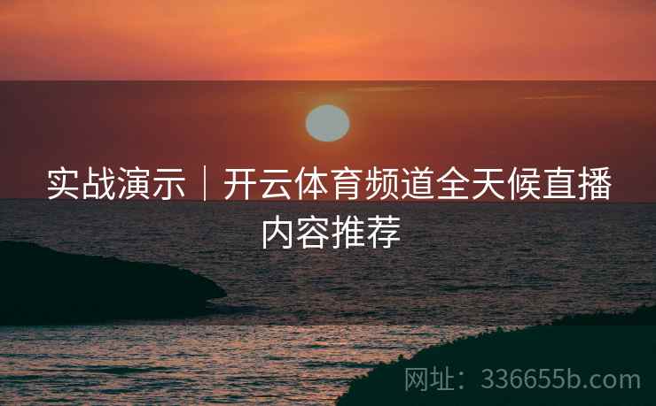 实战演示｜开云体育频道全天候直播内容推荐