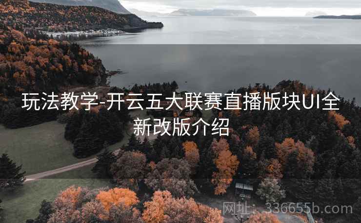 玩法教学-开云五大联赛直播版块UI全新改版介绍