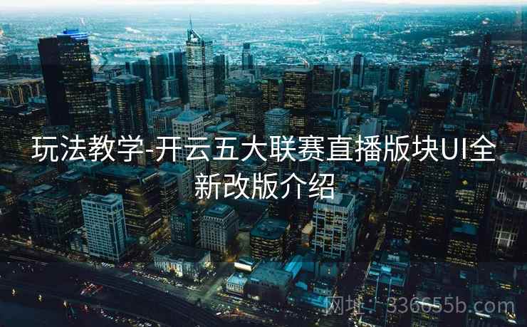 玩法教学-开云五大联赛直播版块UI全新改版介绍