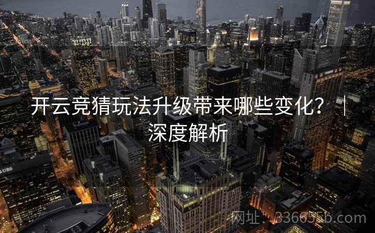 开云竞猜玩法升级带来哪些变化？｜深度解析